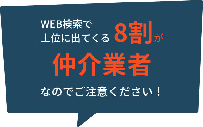 WEB検索で上位に出てくる8割が仲介業者なのでご注意ください！