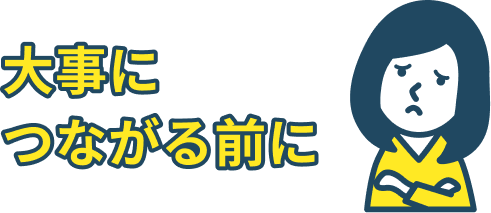 大事につながる前に